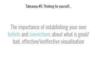 The importance of establishing your own
beliefs and convictions about what is good/
bad, effective/ineffective visualisation
Takeaway #6: Thinking for yourself...
 