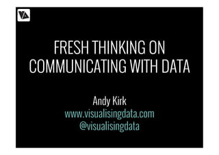FRESH THINKING ON
COMMUNICATING WITH DATA
Andy Kirk
www.visualisingdata.com
@visualisingdata
 