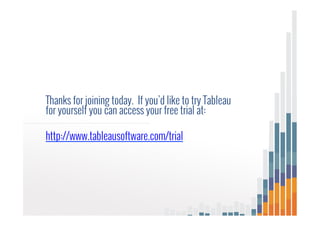 Thanks for joining today. If you’d like to try Tableau
for yourself you can access your free trial at:
http://www.tableausoftware.com/trial
 