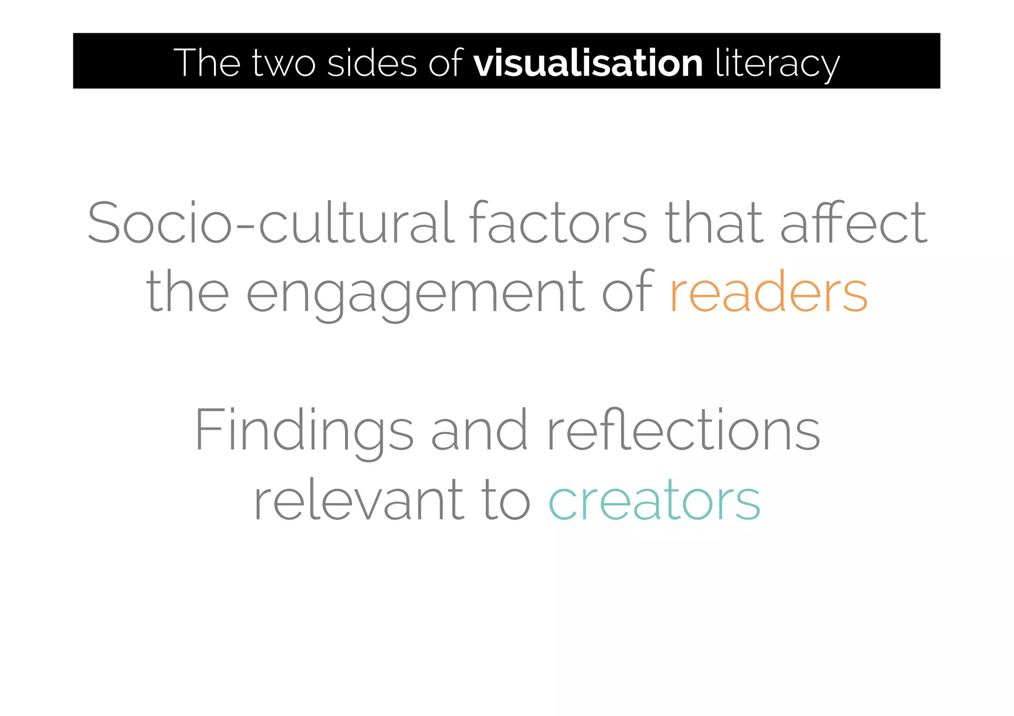 Socio-cultural factors that aﬀect
the engagement of readers
Findings and reﬂections
relevant to creators
The two sides of visualisation literacy
 