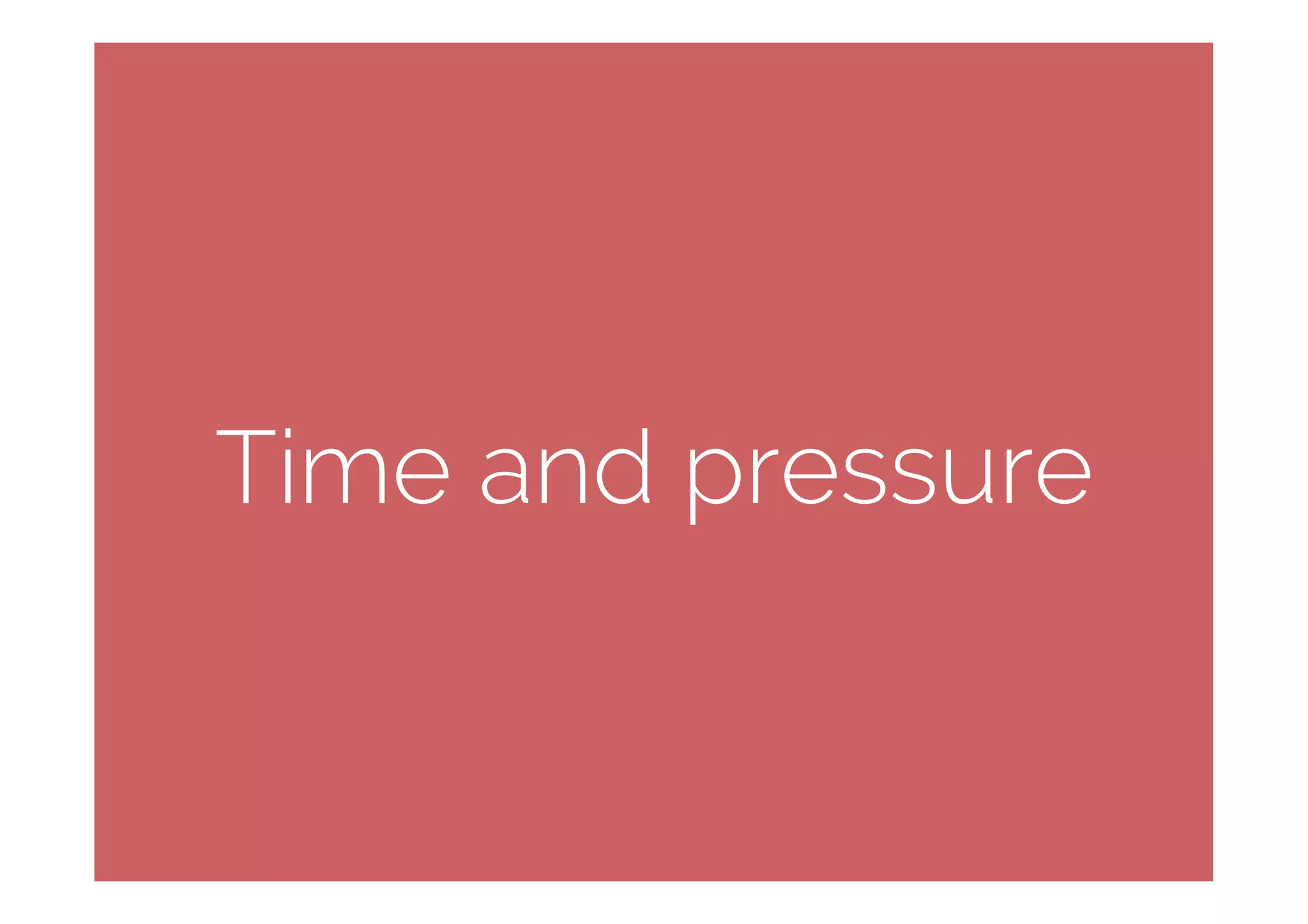 Time and pressure
 