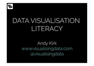 DATA VISUALISATION
LITERACY
Andy Kirk
www.visualisingdata.com
@visualisingdata
 