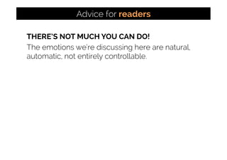 THERE’S NOT MUCH YOU CAN DO!
The emotions we’re discussing here are natural,
automatic, not entirely controllable.
Advice for readers
 