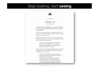 http://ia.net/blog/learning-to-see/
Stop looking, start seeing
 