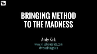 BRINGING METHOD
TO THE MADNESS
Andy Kirk
www.visualisingdata.com
@visualisingdata
 