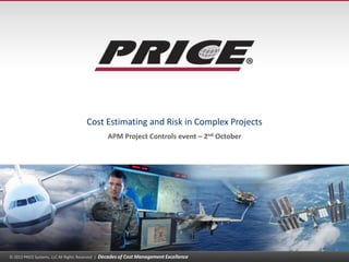 Cost Estimating and Risk in Complex Projects
APM Project Controls event – 2nd October

© 2013 PRICE Systems, LLC All Rights Reserved |

Decades of Cost Management Excellence

1

 