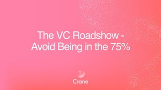 The VC Roadshow -
Avoid Being in the 75%
 