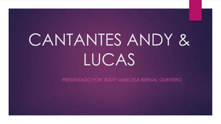 CANTANTES ANDY &
LUCAS
PRESENTADO POR: RUDY MARCELA BERNAL QUINTERO
 