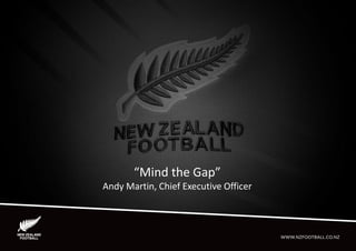 “Mind the Gap”
Andy Martin, Chief Executive Officer
 