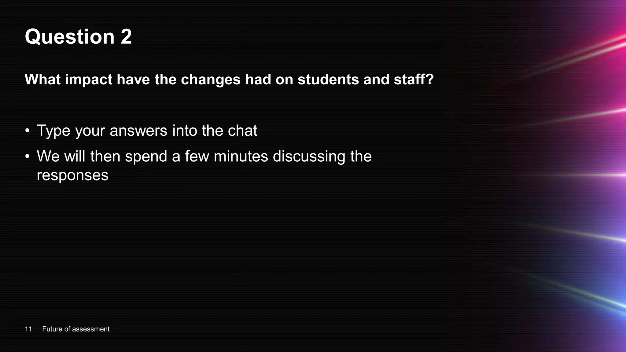 Question 2
• Type your answers into the chat
• We will then spend a few minutes discussing the
responses
11
What impact have the changes had on students and staff?
Future of assessment
 