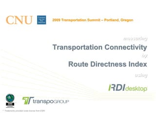 2009 Transportation Summit – Portland, Oregon




                                                                                        measuring

                                                 Transportation Connectivity
                                                                                                   by

                                                         Route Directness Index
                                                                                                 using




             *


* Trademarks provided under license from ESRI.
 