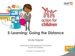 E-Learning: Going the Distance
Andy Napier
Learning and Development Consultant
Action for Children
Thursday 10 October, 2013

 