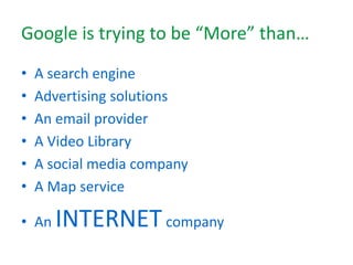 Google is trying to be “More” than…
• A search engine
• Advertising solutions
• An email provider
• A Video Library
• A social media company
• A Map service
• An INTERNETcompany
 