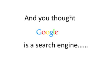 And you thought
is a search engine……
 