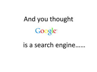 And you thought
is a search engine……
 