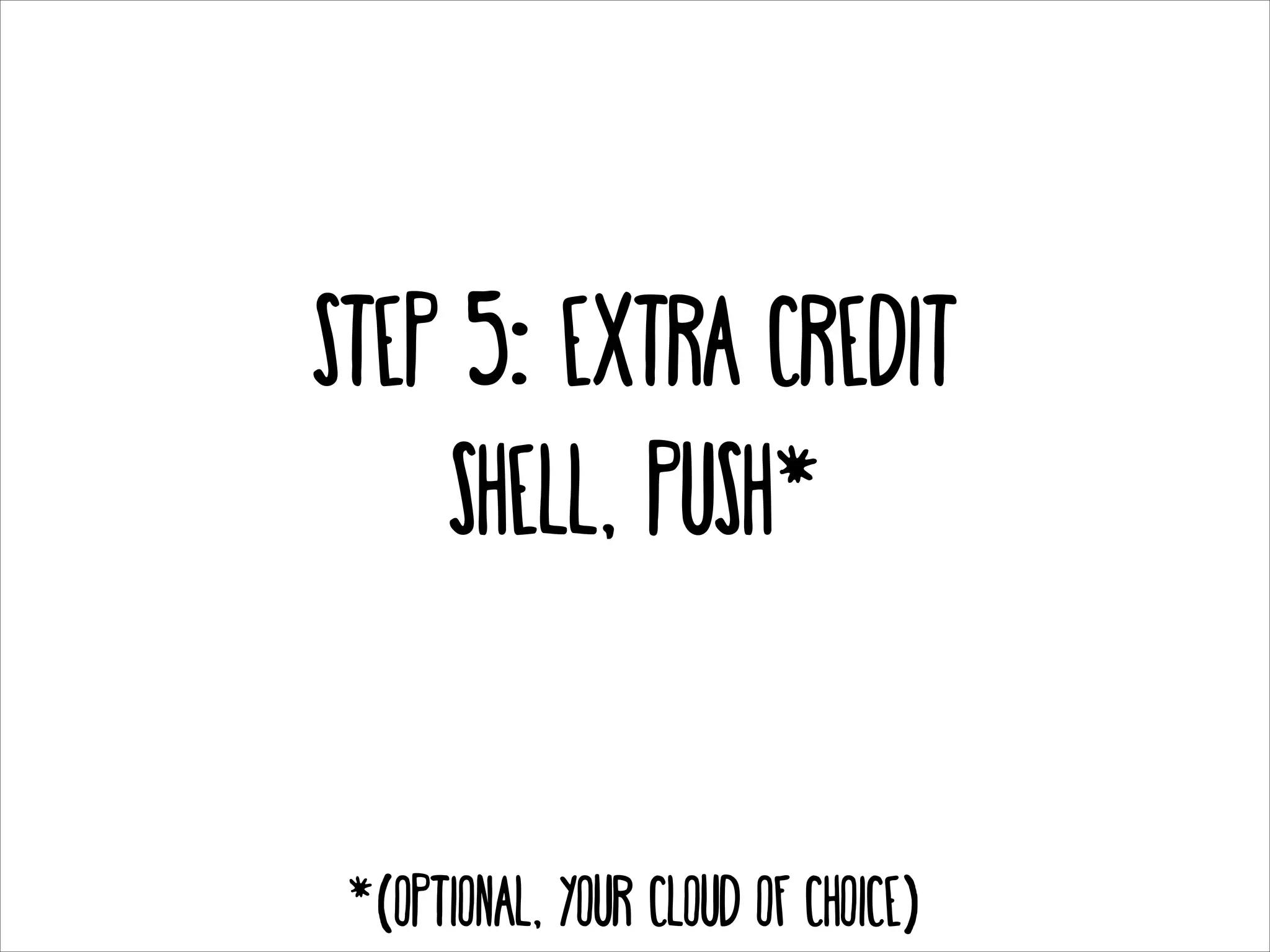 Step 5: extra credit
shell, PUSH*
!

!

*(OPTIONAL, your CLOUD OF CHOICE)

 
