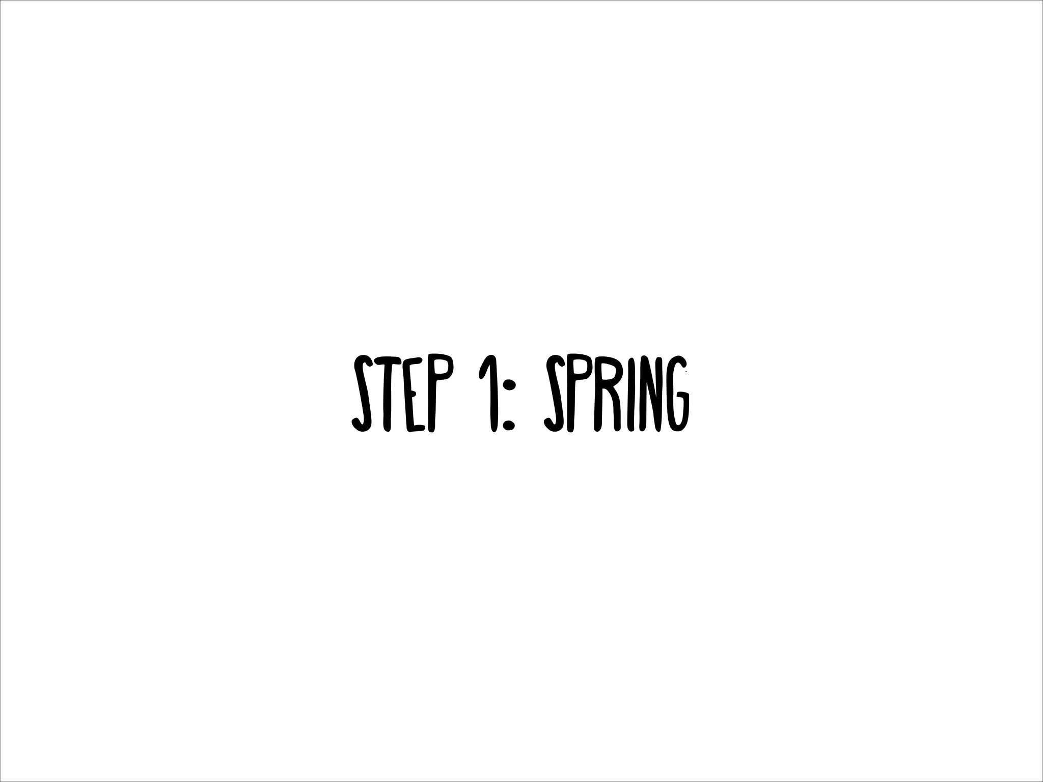 Step 1: Spring

 