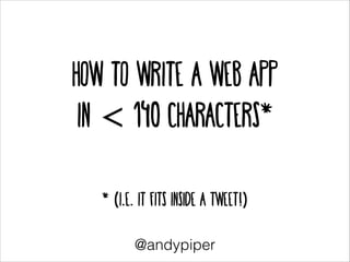 HOW TO Write a Web App
in < 140 characters*
!
!

* (i.e. it fits inside a tweet!)
@andypiper

 