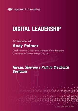 An interview with 
Transform to the power of digital 
Andy Palmer 
Chief Planning Officer and Member of the Executive 
Committee of Nissan Motor Co., Ltd. 
Nissan: Steering a Path to the Digital 
Customer 
 