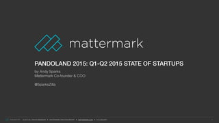 © 2015 ALL RIGHTS RESERVED ● MATTERMARK TRACTION REPORT ● MATTERMARK.COM ● (415) 366-6587
PANDOLAND 2015: Q1-Q2 2015 STATE OF STARTUPS
by Andy Sparks
Mattermark Co-founder & COO
@SparksZilla
1copyright Mattermark © 2015 (Source: Mattermark Research, Source: Crunchbase, Source: AngelList)copyright Mattermark © 2015 (Source: Mattermark Research, Source: Crunchbase, Source: AngelList)
 