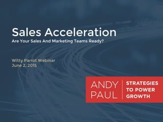 © 2015 | PAGE 1
Sales Acceleration
Are Your Sales And Marketing Teams Ready?



Witty Parrot Webinar
June 2, 2015
	
  
 