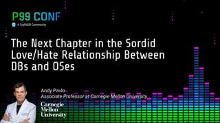 A ScyllaDB Community
The Next Chapter in the Sordid
Love/Hate Relationship Between
DBs and OSes
Andy Pavlo
Associate Profe...