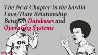 The Next Chapter in the Sordid
Love/Hate Relationship
Between Databases and
Operating Systems
andy_pavlo
@andy_pavlo
 