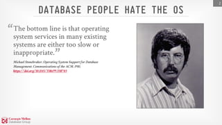 DATABASE PEOPLE HATE THE OS
The bottom line is that operating
system services in many existing
systems are either too slow...