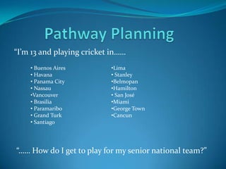 Pathway Planning “I’m 13 and playing cricket in…… ,[object Object]