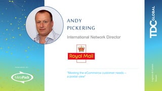 P O W E R E D B Y :
Logistics&Carriers
Stream
“Meeting the eCommerce customer needs –
a postal view“
ANDY
PICKERING
International Network Director
 