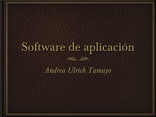 Software de aplicaciónSoftware de aplicación
Andrea Ulrich TamayoAndrea Ulrich Tamayo
 