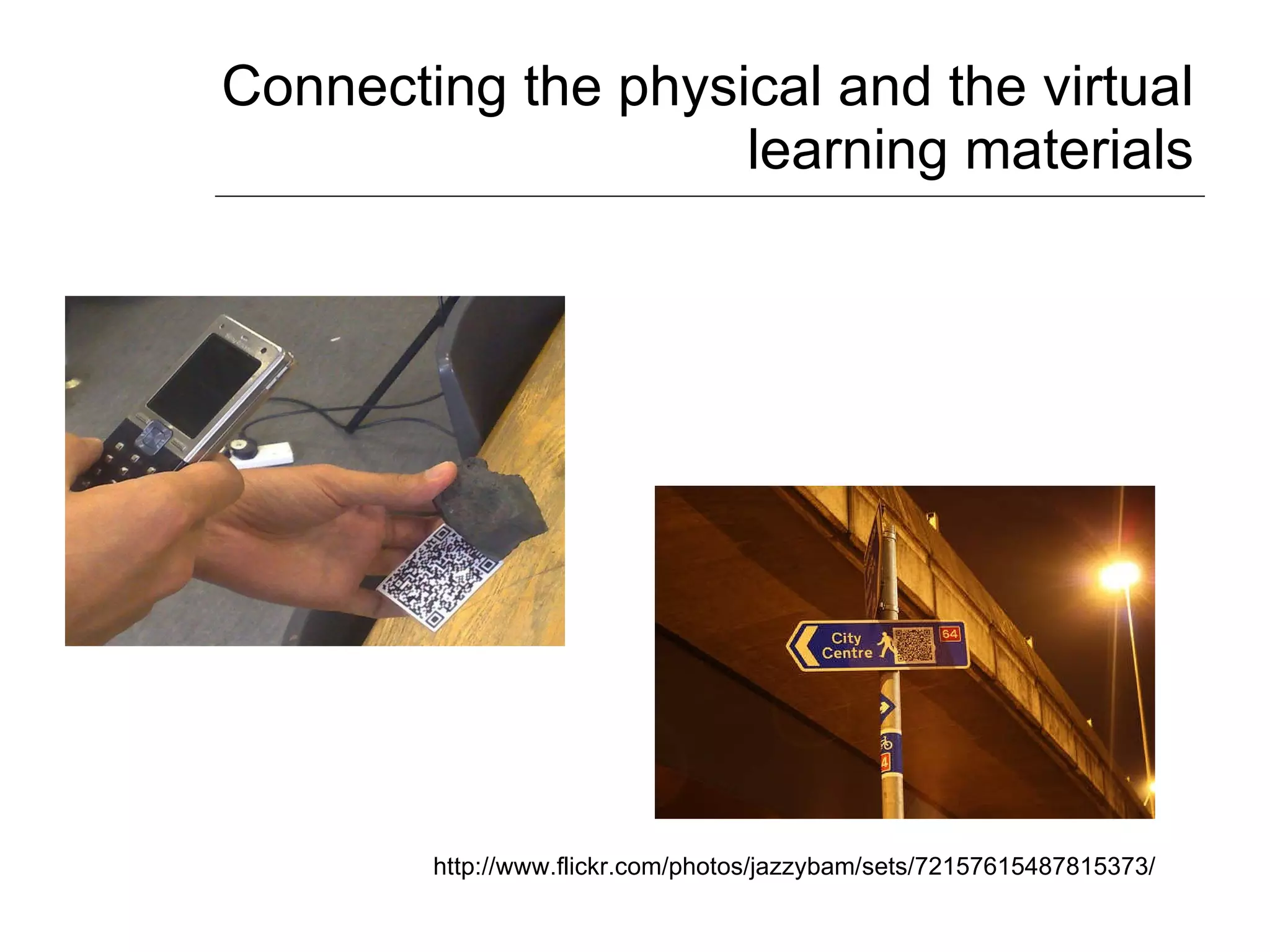 Connecting the physical and the virtual learning materials http://www.flickr.com/photos/jazzybam/sets/72157615487815373/ 