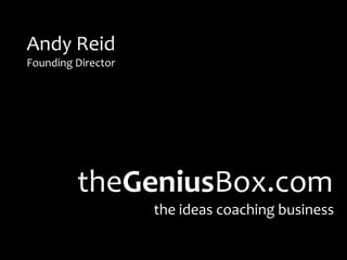 Andy Reid
Founding Director




         theGeniusBox.com
                    the ideas coaching business
 
