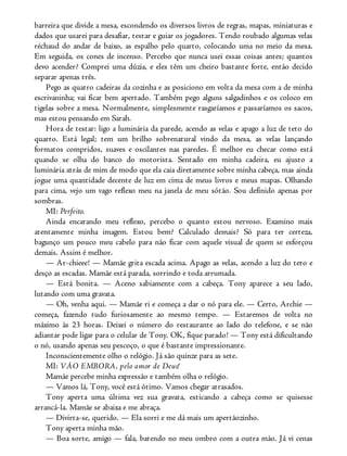 barreira que divide a mesa, escondendo os diversos livros de regras, mapas, miniaturas e
dados que usarei para desafiar, testar e guiar os jogadores. Tendo roubado algumas velas
réchaud do andar de baixo, as espalho pelo quarto, colocando uma no meio da mesa.
Em seguida, os cones de incenso. Percebo que nunca usei essas coisas antes; quantos
devo acender? Comprei uma dúzia, e eles têm um cheiro bastante forte, então decido
separar apenas três.
Pego as quatro cadeiras da cozinha e as posiciono em volta da mesa com a de minha
escrivaninha; vai ficar bem apertado. Também pego alguns salgadinhos e os coloco em
tigelas sobre a mesa. Normalmente, simplesmente rasgaríamos e passaríamos os sacos,
mas estou pensando em Sarah.
Hora de testar: ligo a luminária da parede, acendo as velas e apago a luz de teto do
quarto. Está legal; tem um brilho sobrenatural vindo da mesa, as velas lançando
formatos compridos, suaves e oscilantes nas paredes. É melhor eu checar como está
quando se olha do banco do motorista. Sentado em minha cadeira, eu ajusto a
luminária atrás de mim de modo que ela caia diretamente sobre minha cabeça, mas ainda
jogue uma quantidade decente de luz em cima de meus livros e meus mapas. Olhando
para cima, vejo um vago reflexo meu na janela de meu sótão. Sou definido apenas por
sombras.
MI: Perfeito.
Ainda encarando meu reflexo, percebo o quanto estou nervoso. Examino mais
atentamente minha imagem. Estou bem? Calculado demais? Só para ter certeza,
bagunço um pouco meu cabelo para não ficar com aquele visual de quem se esforçou
demais. Assim é melhor.
— Ar-chieee! — Mamãe grita escada acima. Apago as velas, acendo a luz do teto e
desço as escadas. Mamãe está parada, sorrindo e toda arrumada.
— Está bonita. — Aceno sabiamente com a cabeça. Tony aparece a seu lado,
lutando com uma gravata.
— Oh, venha aqui. — Mamãe ri e começa a dar o nó para ele. — Certo, Archie —
começa, fazendo tudo furiosamente ao mesmo tempo. — Estaremos de volta no
máximo às 23 horas. Deixei o número do restaurante ao lado do telefone, e se não
adiantar pode ligar para o celular de Tony. OK, fique parado! — Tony está dificultando
o nó, usando apenas seu pescoço, o que é bastante impressionante.
Inconscientemente olho o relógio. Já são quinze para as sete.
MI: VÃO EMBORA, pelo amor de Deus!
Mamãe percebe minha expressão e também olha o relógio.
— Vamos lá, Tony, você está ótimo. Vamos chegar atrasados.
Tony aperta uma última vez sua gravata, esticando a cabeça como se quisesse
arrancá-la. Mamãe se abaixa e me abraça.
— Divirta-se, querido. — Ela sorri e me dá mais um apertãozinho.
Tony aperta minha mão.
— Boa sorte, amigo — fala, batendo no meu ombro com a outra mão. Já vi cenas
 
