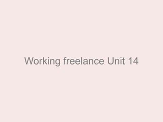 Working freelance Unit 14
 