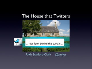 The House that Twitters ,[object Object],... let’s look behind the curtain ... 