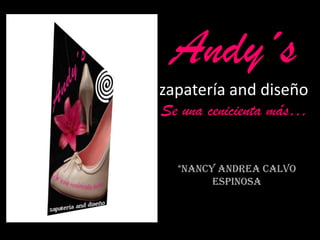 Andy´s
zapatería and diseño
Se una cenicienta más…
*Nancy Andrea Calvo
Espinosa
 