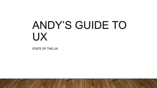 ANDY’S GUIDE TO
UX
STATE OF THE UX
 