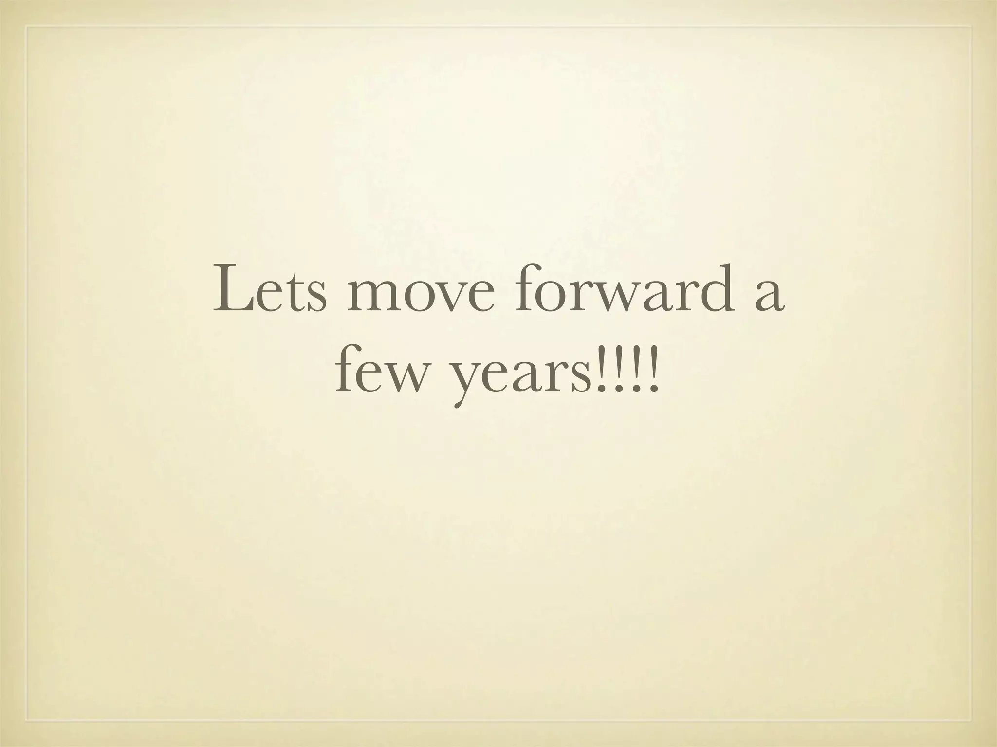 Lets move forward a
    few years!!!!
 