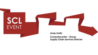 Andy Smith
Computacenter – Group
Supply Chain Services Director
 