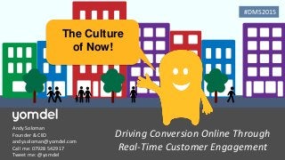 1
Driving Conversion Online Through
Real-Time Customer Engagement
Andy Soloman
Founder & CEO
andy.soloman@yomdel.com
Call me: 07928 542917
Tweet me: @yomdel
The Culture
of Now!
#DMS2015
 