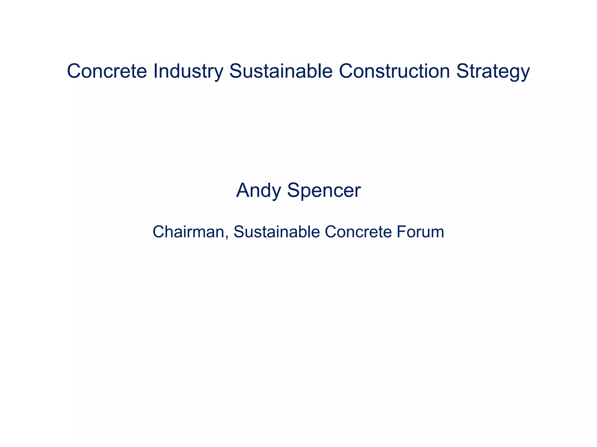 Concrete Industry Sustainable Construction StrategyAndy SpencerChairman, Sustainable Concrete Forum