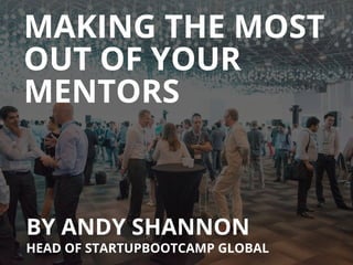 MAKING THE MOST
BY ANDY SHANNON
HEAD OF STARTUPBOOTCAMP GLOBAL
OUT OF YOUR
MENTORS
 