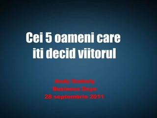 Cei 5 oameni care  iti decid viitorul Andy Szekely Business Days 28 septembrie 2011 