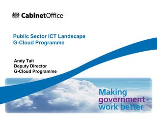 Public Sector ICT Landscape
G-Cloud Programme


Andy Tait
Deputy Director
G-Cloud Programme
 