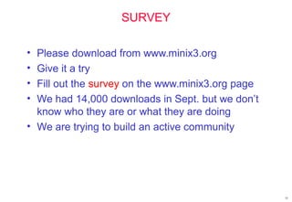 SURVEY
• Please download from www.minix3.org
• Give it a try
• Fill out the survey on the www.minix3.org page
• We had 14,000 downloads in Sept. but we don’t
know who they are or what they are doing
• We are trying to build an active community
51
 