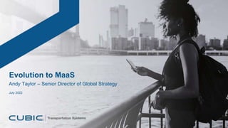 July 2022
Evolution to MaaS
Andy Taylor – Senior Director of Global Strategy
 