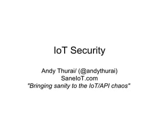IoT Security
Andy Thurai/ (@andythurai)
SaneIoT.com
"Bringing sanity to the IoT/API chaos"
 