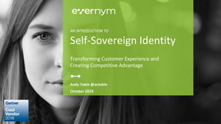 Andy Tobin @actobin
October 2019
AN INTRODUCTION TO
Self-Sovereign Identity
Transforming Customer Experience and
Creating Competitive Advantage
 