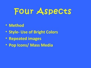 Four Aspects
• Method
• Style- Use of Bright Colors
• Repeated images
• Pop Icons/ Mass Media
 